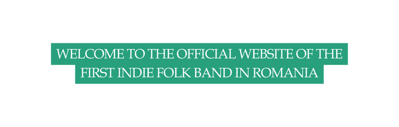 WELCOME TO THE OFFICIAL WEBSITE OF THE FIRST INDIE FOLK BAND IN ROMANIA